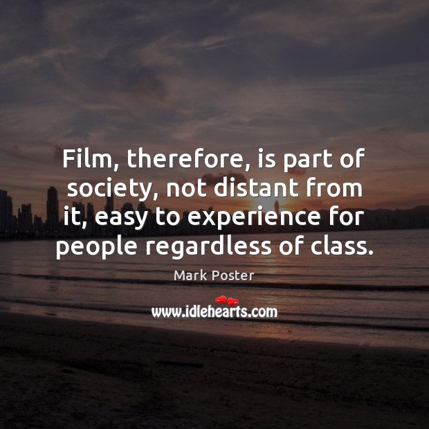 Film, therefore, is part of society, not distant from it, easy to Mark Poster Picture Quote