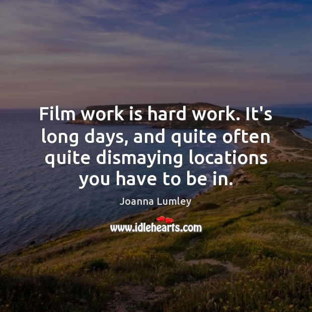 Film work is hard work. It’s long days, and quite often quite Joanna Lumley Picture Quote