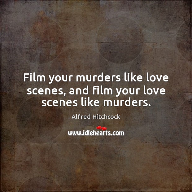 Film your murders like love scenes, and film your love scenes like murders. Alfred Hitchcock Picture Quote
