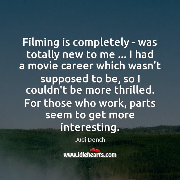 Filming is completely – was totally new to me … I had a Judi Dench Picture Quote