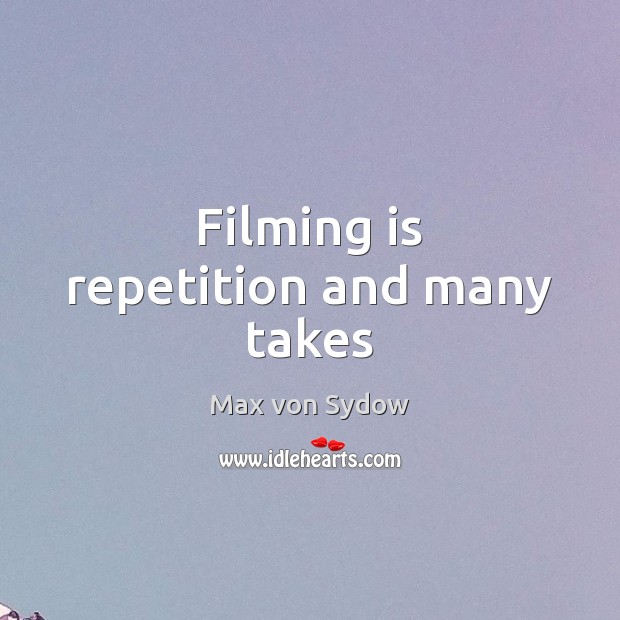 Filming is repetition and many takes Max von Sydow Picture Quote