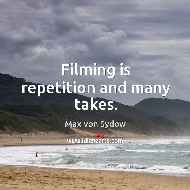 Filming is repetition and many takes. Max von Sydow Picture Quote