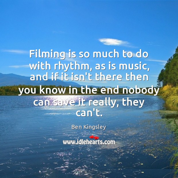 Filming is so much to do with rhythm, as is music, and Image