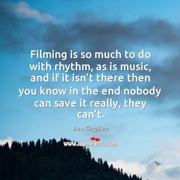 Filming is so much to do with rhythm, as is music Ben Kingsley Picture Quote