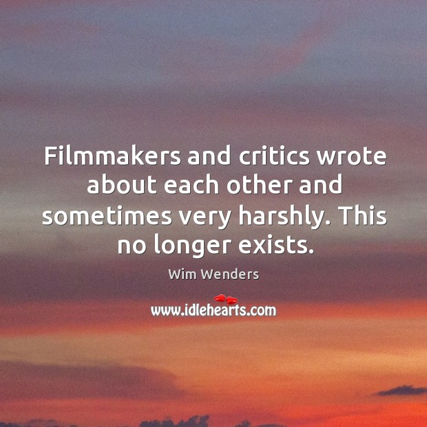 Filmmakers and critics wrote about each other and sometimes very harshly. This no longer exists. Wim Wenders Picture Quote