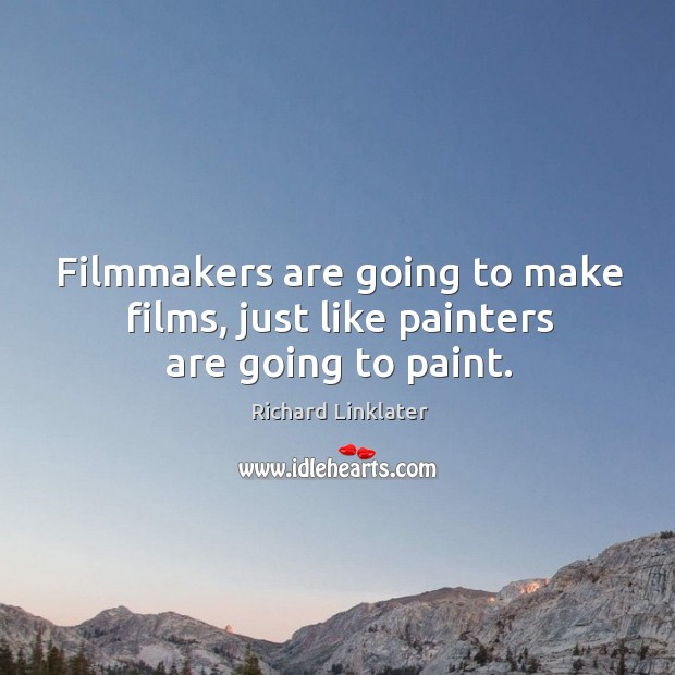 Filmmakers are going to make films, just like painters are going to paint. Richard Linklater Picture Quote