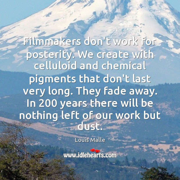 Filmmakers don’t work for posterity. We create with celluloid and chemical pigments Louis Malle Picture Quote