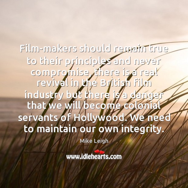 Film-makers should remain true to their principles and never compromise, there is Mike Leigh Picture Quote