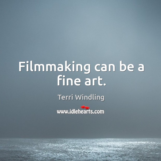 Filmmaking can be a fine art. Terri Windling Picture Quote