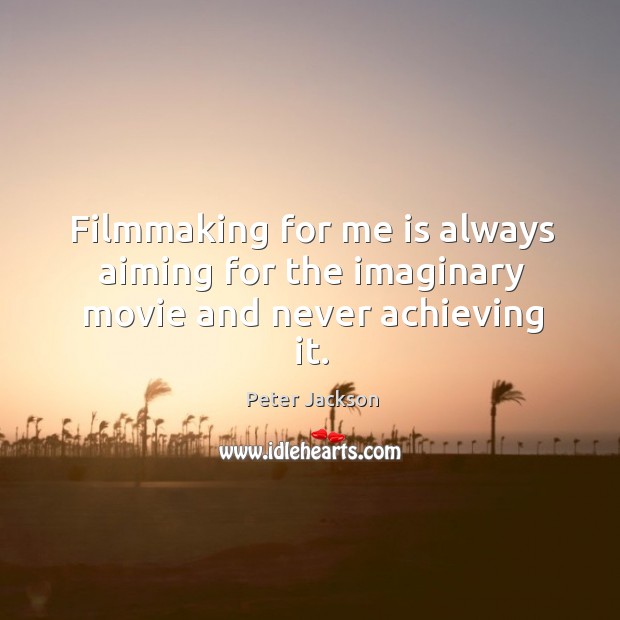 Filmmaking for me is always aiming for the imaginary movie and never achieving it. Image