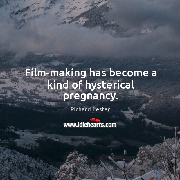 Film-making has become a kind of hysterical pregnancy. Richard Lester Picture Quote