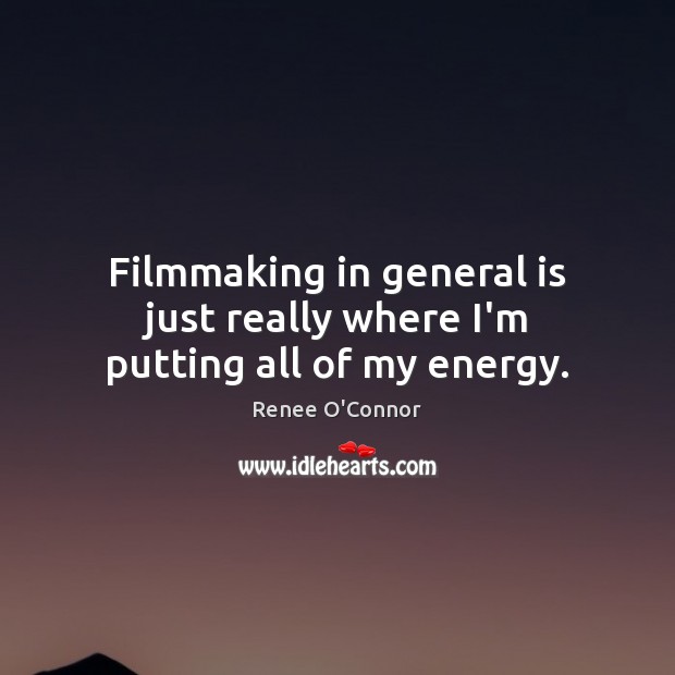 Filmmaking in general is just really where I’m putting all of my energy. Renee O’Connor Picture Quote