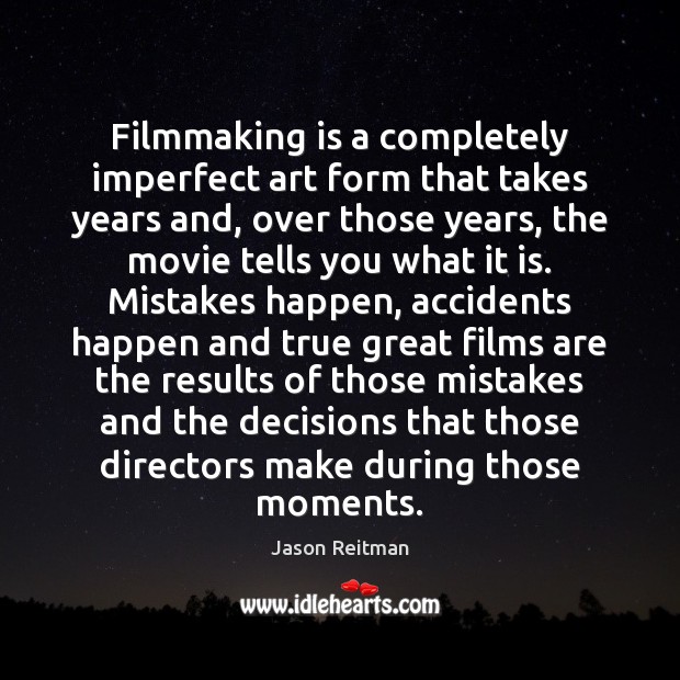 Filmmaking is a completely imperfect art form that takes years and, over Jason Reitman Picture Quote