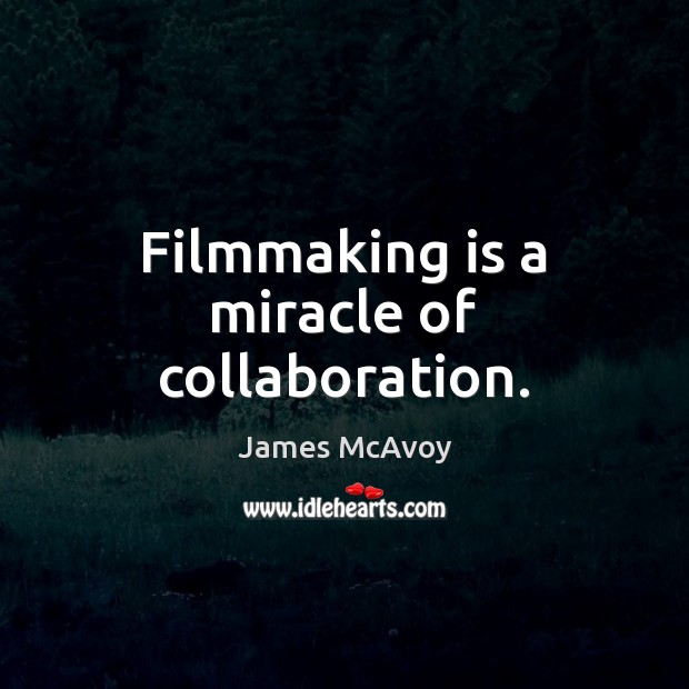 Filmmaking is a miracle of collaboration. James McAvoy Picture Quote