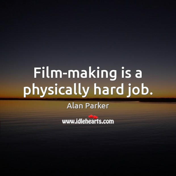 Film-making is a physically hard job. Alan Parker Picture Quote