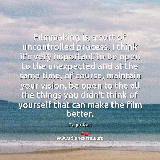 Filmmaking is, a sort of uncontrolled process. I think it’s very important 