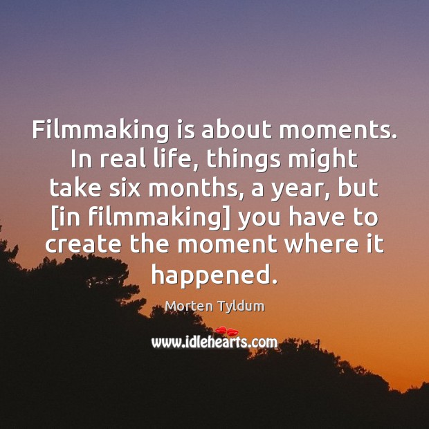 Filmmaking is about moments. In real life, things might take six months, Real Life Quotes Image