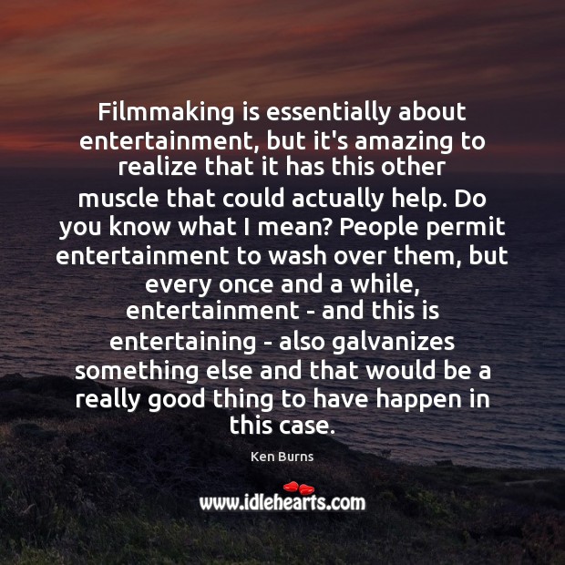 Filmmaking is essentially about entertainment, but it’s amazing to realize that it Ken Burns Picture Quote