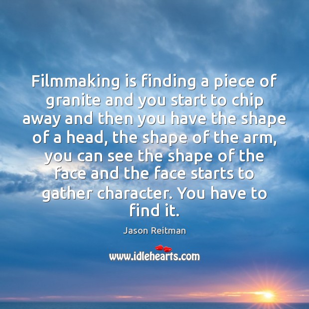 Filmmaking is finding a piece of granite and you start to chip Jason Reitman Picture Quote