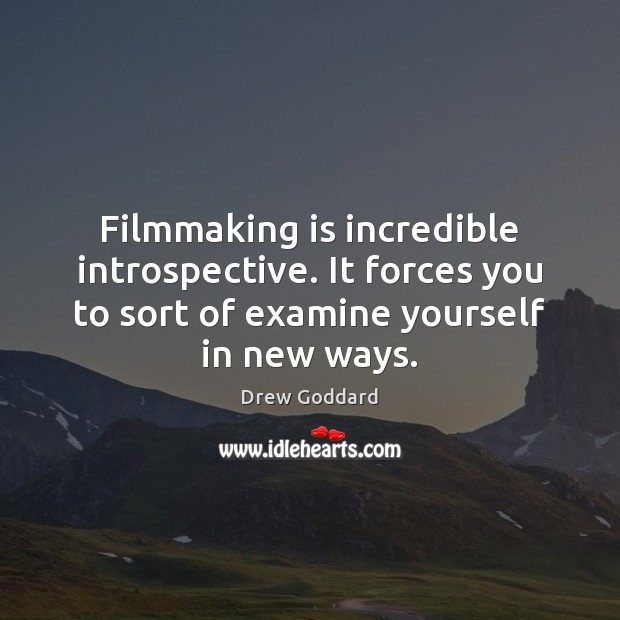 Filmmaking is incredible introspective. It forces you to sort of examine yourself Drew Goddard Picture Quote