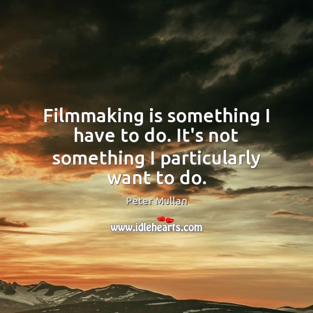 Filmmaking is something I have to do. It’s not something I particularly want to do. Peter Mullan Picture Quote