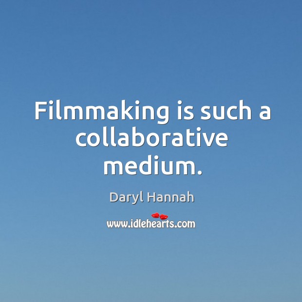 Filmmaking is such a collaborative medium. Daryl Hannah Picture Quote