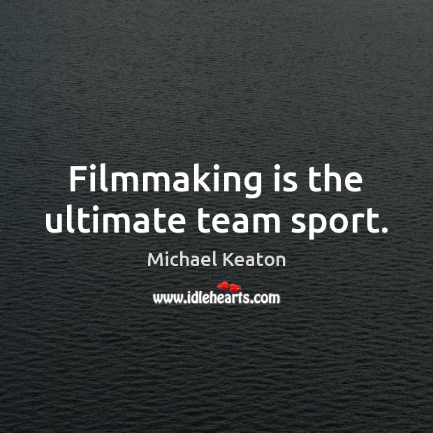 Filmmaking is the ultimate team sport. Michael Keaton Picture Quote