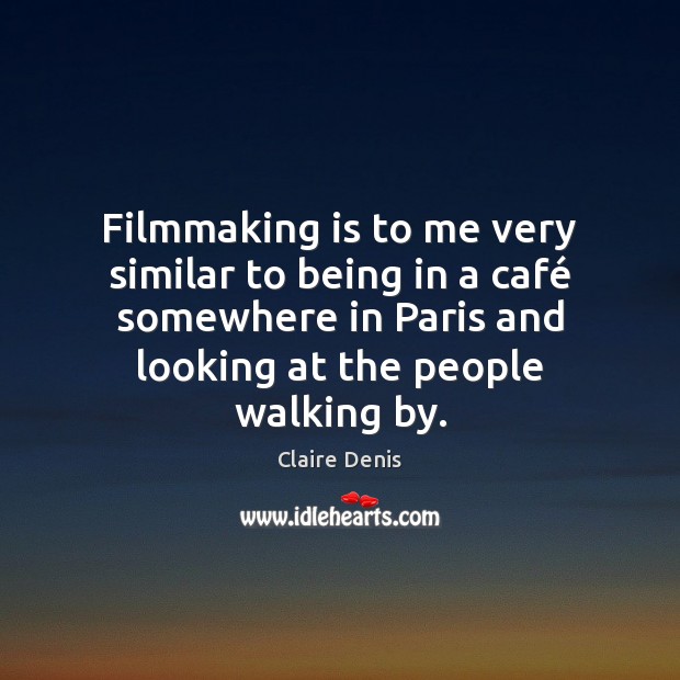 Filmmaking is to me very similar to being in a café somewhere Claire Denis Picture Quote