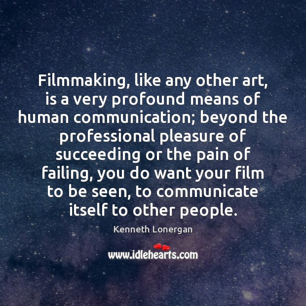 Filmmaking, like any other art, is a very profound means of human Kenneth Lonergan Picture Quote