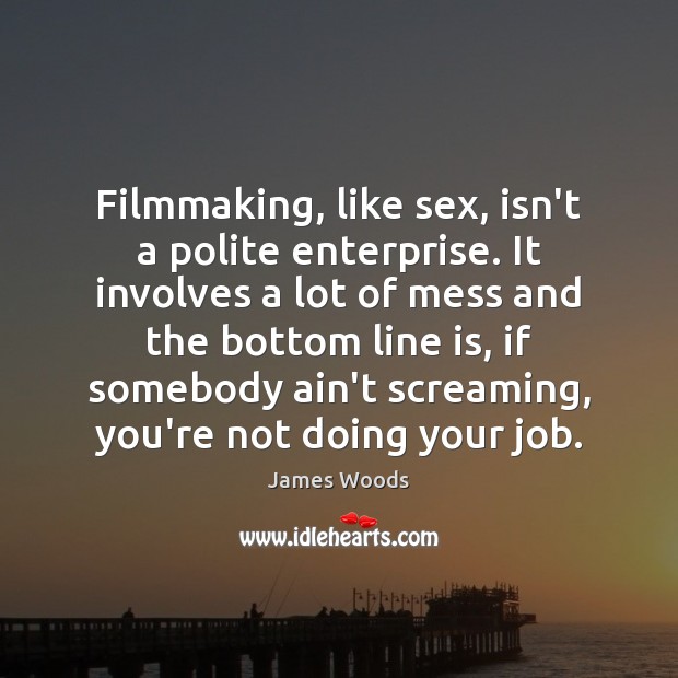 Filmmaking, like sex, isn’t a polite enterprise. It involves a lot of James Woods Picture Quote