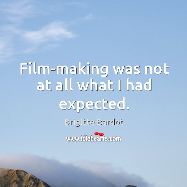 Film-making was not at all what I had expected. Brigitte Bardot Picture Quote