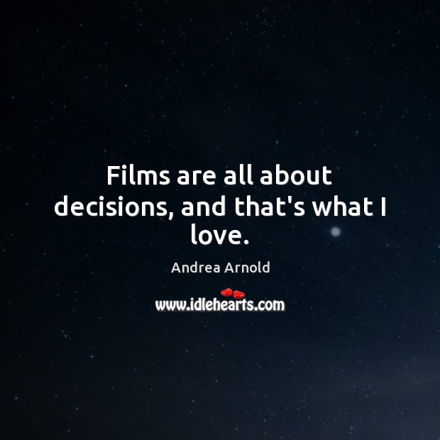Films are all about decisions, and that’s what I love. Andrea Arnold Picture Quote