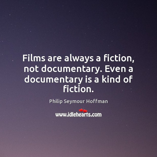 Films are always a fiction, not documentary. Even a documentary is a kind of fiction. Philip Seymour Hoffman Picture Quote