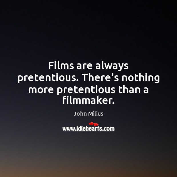 Films are always pretentious. There’s nothing more pretentious than a filmmaker. John Milius Picture Quote