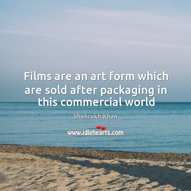 Films are an art form which are sold after packaging in this commercial world Shahrukh Khan Picture Quote