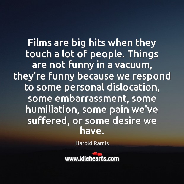 Films are big hits when they touch a lot of people. Things Harold Ramis Picture Quote
