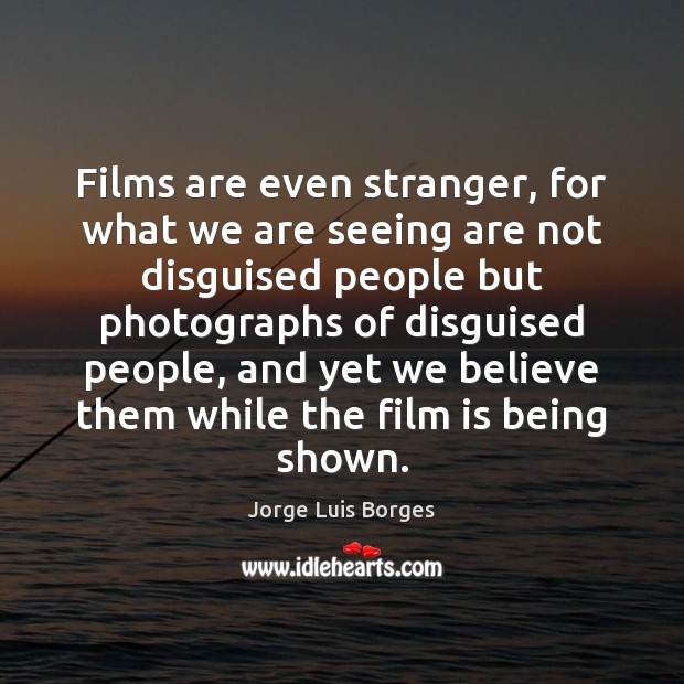 Films are even stranger, for what we are seeing are not disguised Jorge Luis Borges Picture Quote