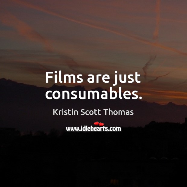 Films are just consumables. Kristin Scott Thomas Picture Quote