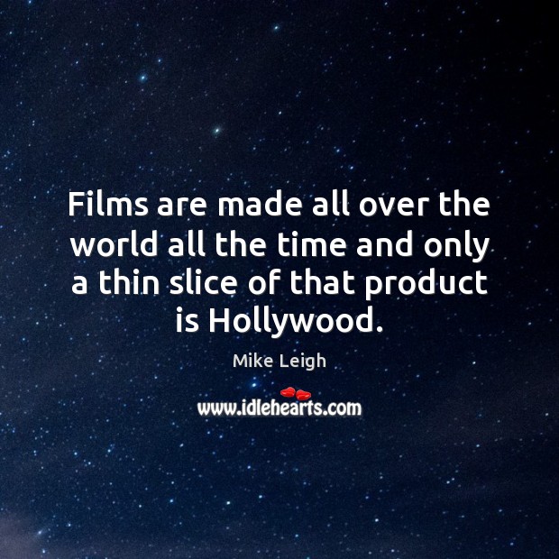 Films are made all over the world all the time and only Mike Leigh Picture Quote