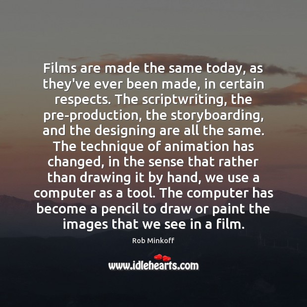 Films are made the same today, as they’ve ever been made, in Rob Minkoff Picture Quote