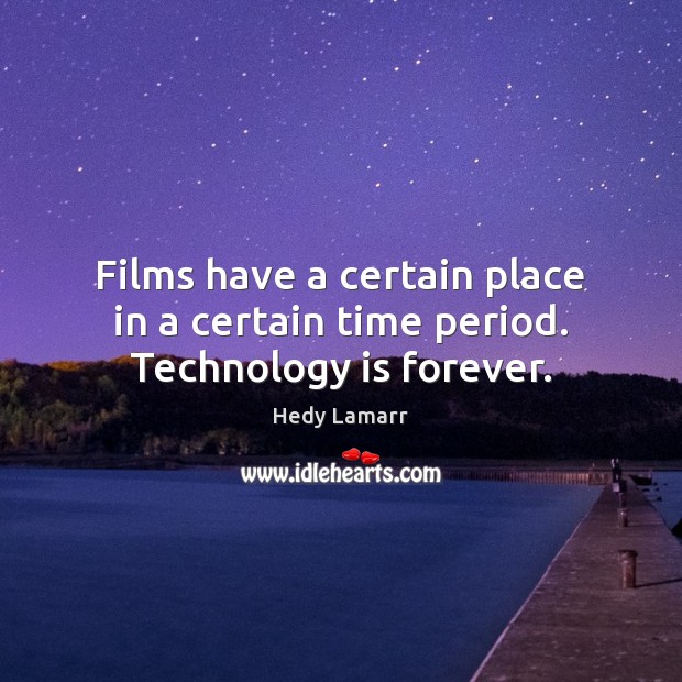Films have a certain place in a certain time period. Technology is forever. Hedy Lamarr Picture Quote