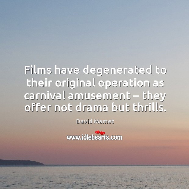 Films have degenerated to their original operation as carnival amusement – they offer not drama but thrills. Image