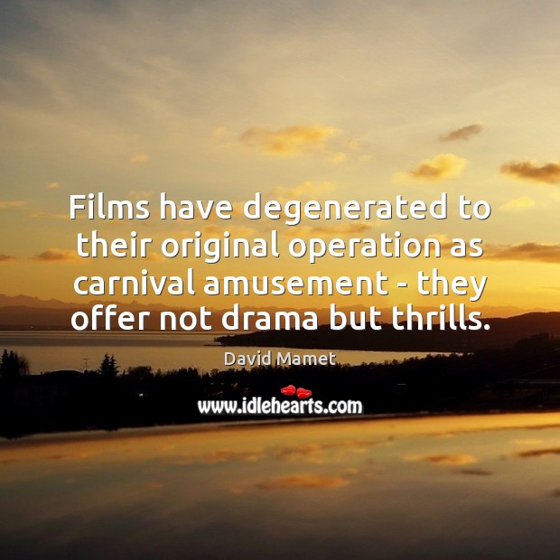 Films have degenerated to their original operation as carnival amusement – they David Mamet Picture Quote
