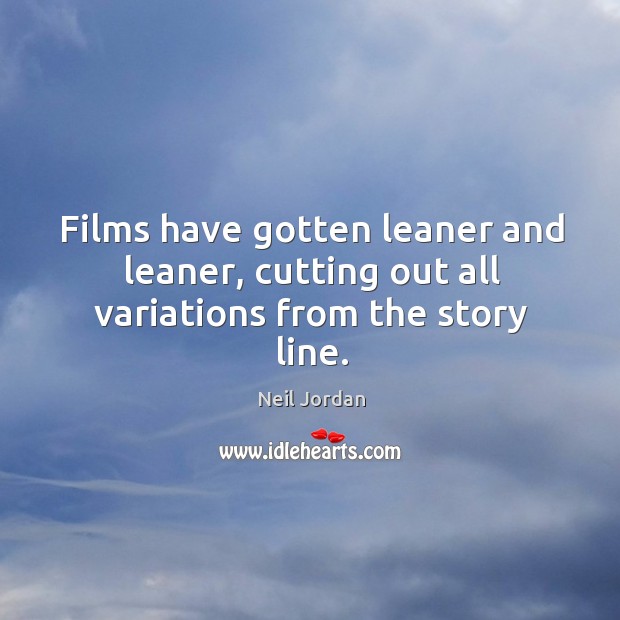 Films have gotten leaner and leaner, cutting out all variations from the story line. Neil Jordan Picture Quote