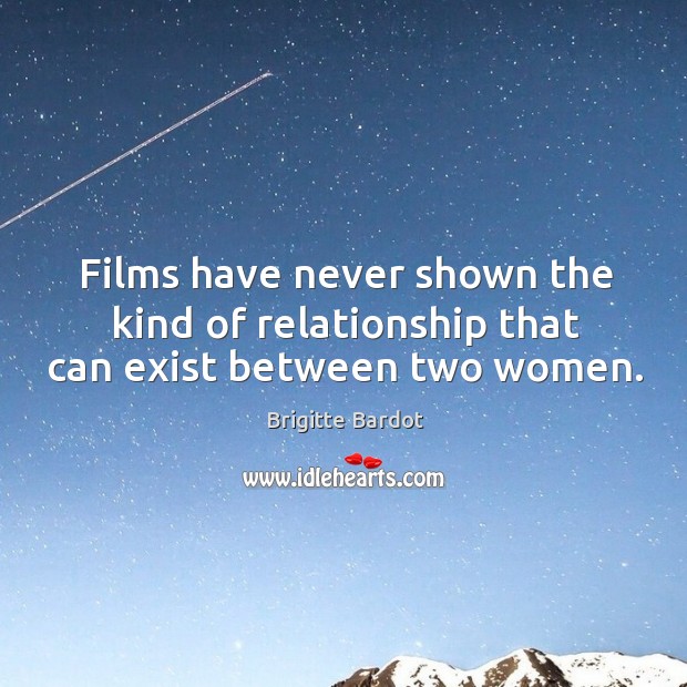 Films have never shown the kind of relationship that can exist between two women. Brigitte Bardot Picture Quote