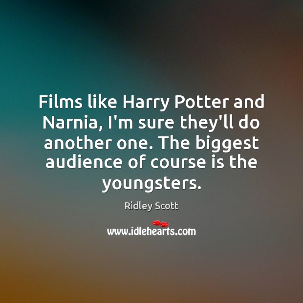 Films like Harry Potter and Narnia, I’m sure they’ll do another one. Ridley Scott Picture Quote