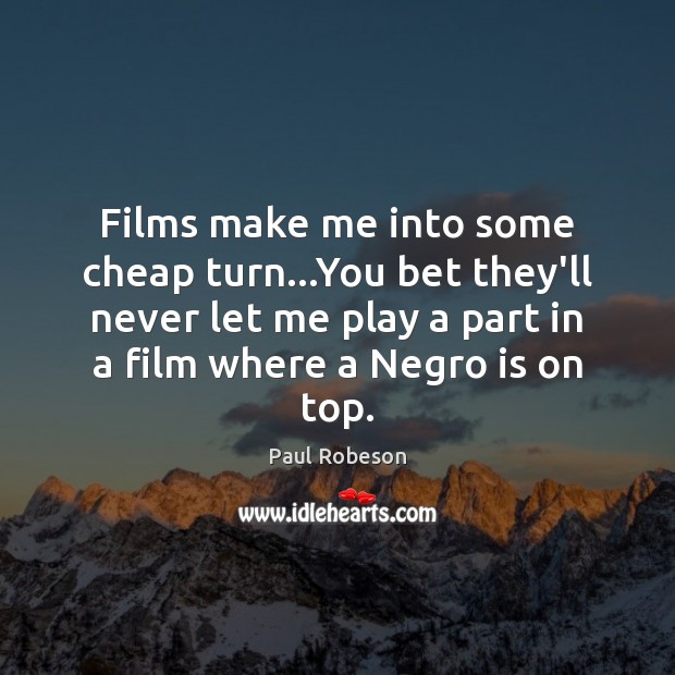 Films make me into some cheap turn…You bet they’ll never let Paul Robeson Picture Quote