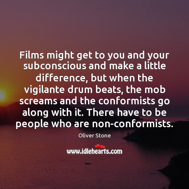 Films might get to you and your subconscious and make a little Oliver Stone Picture Quote