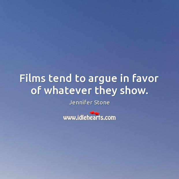 Films tend to argue in favor of whatever they show. Jennifer Stone Picture Quote