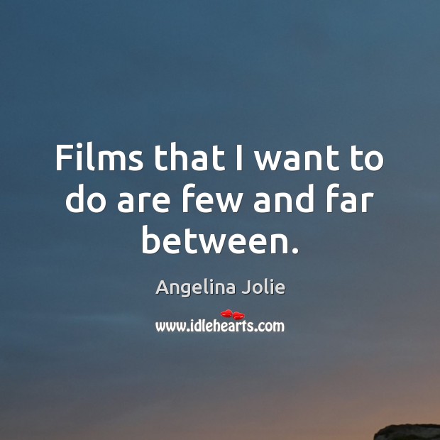 Films that I want to do are few and far between. Angelina Jolie Picture Quote